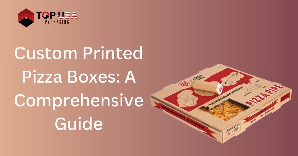 Custom Printed Pizza Boxes Comprehensive Guide