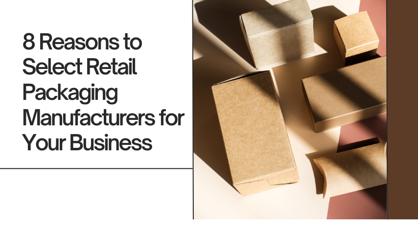 8 Reasons to Select Retail Packaging Manufacturers for Your Business