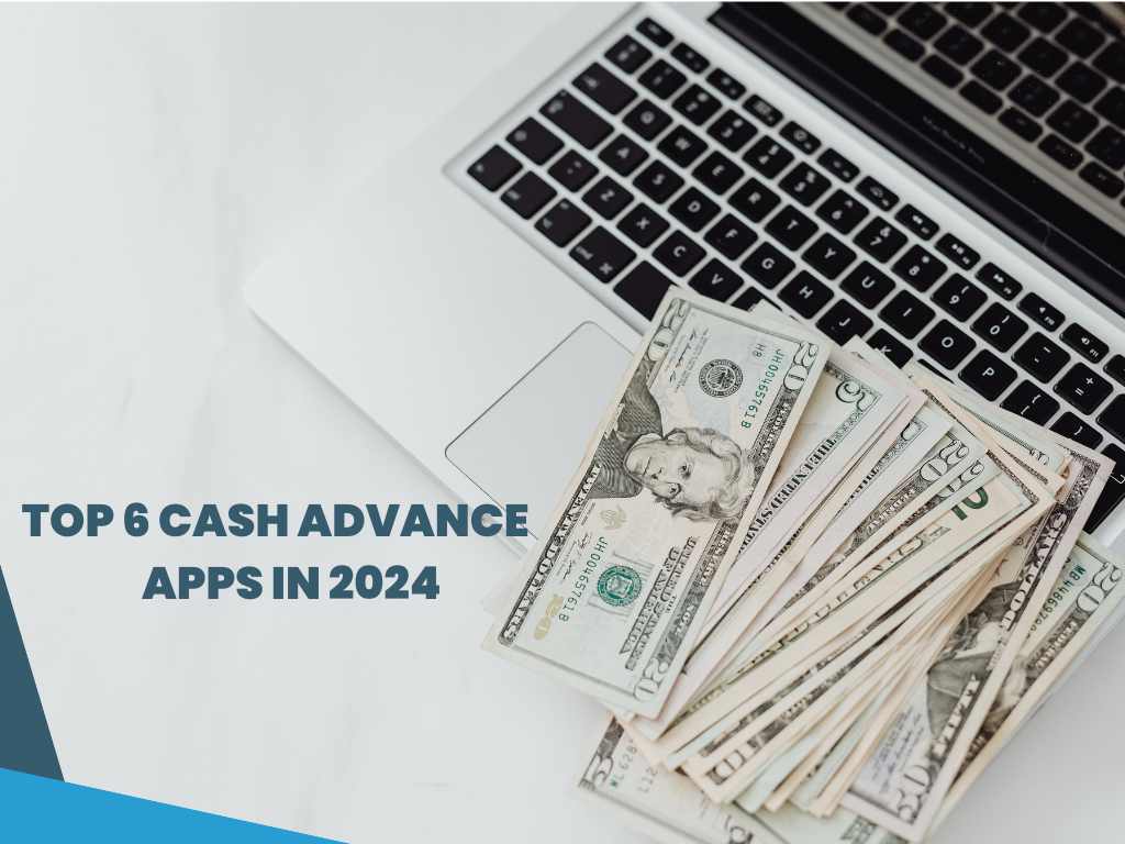 Top 6 Cash Advance Apps In 2024