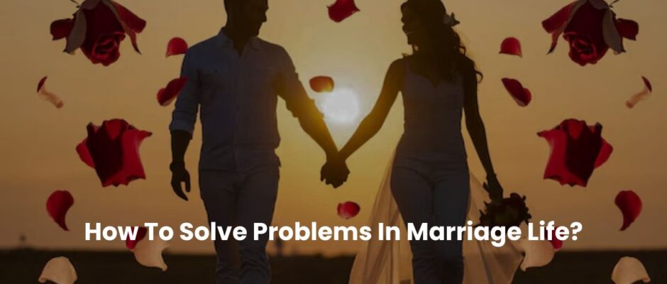 How To Solve Problems In Marriage Life?