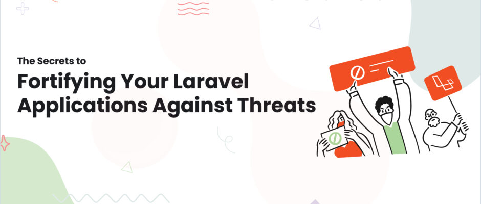 The Secrets to Fortifying Your Laravel Applications Against Threats