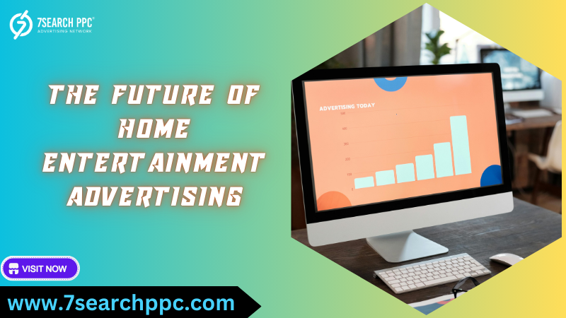 The Future of Home Entertainment Advertising: Trends to Watch