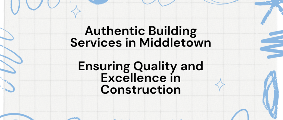 Authentic Building Services in Middletown Ensuring Quality and Excellence in Construction