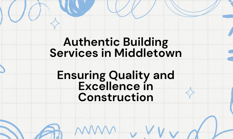 Authentic Building Services in Middletown Ensuring Quality and Excellence in Construction