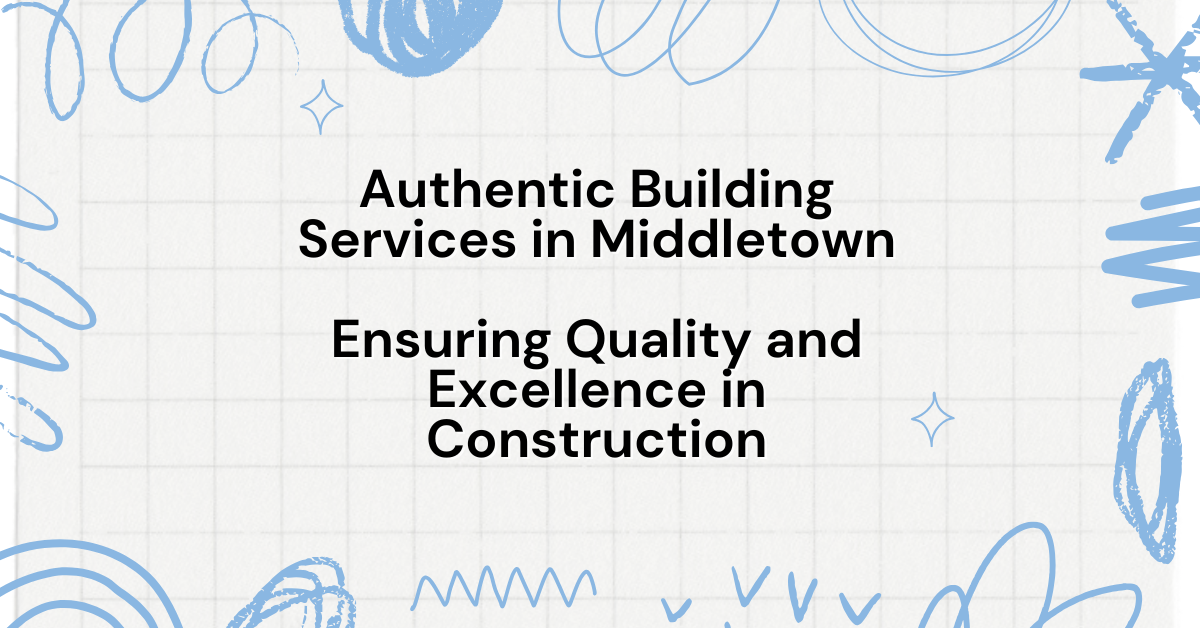 Authentic Building Services in Middletown Ensuring Quality and Excellence in Construction