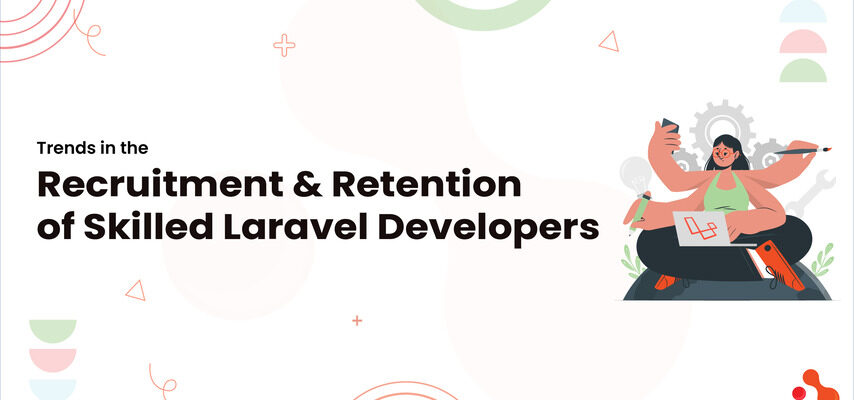 Trends in the Recruitment and Retention of Skilled Laravel Developers